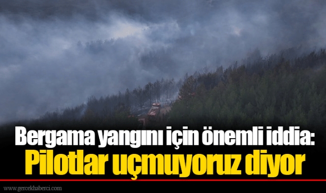 Bergama yangını için önemli iddia: Pilotlar uçmuyoruz diyor