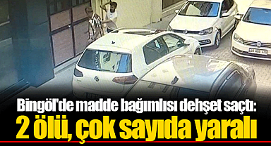 Bingöl'de madde bağımlısı dehşet saçtı: 2 ölü, çok sayıda yaralı