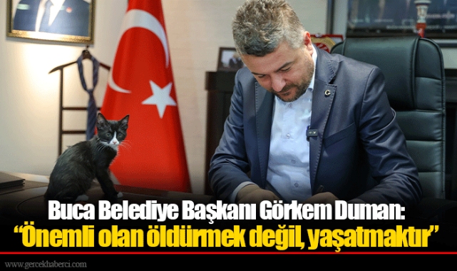 Buca Belediye Başkanı Görkem Duman: “Önemli olan öldürmek değil, yaşatmaktır”