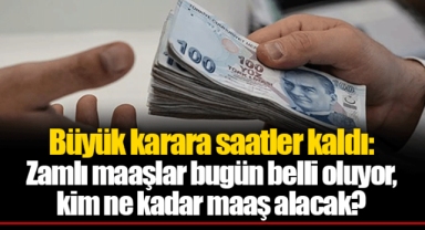Büyük karara saatler kaldı: Zamlı maaşlar bugün belli oluyor, kim ne kadar maaş alacak?