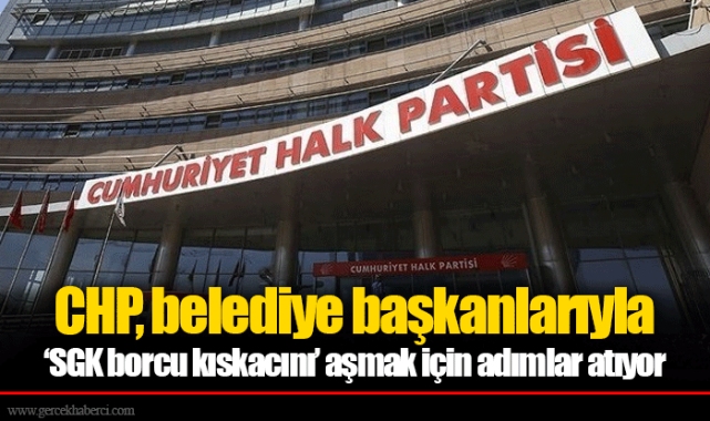 CHP, belediye başkanlarıyla ‘SGK borcu kıskacını’ aşmak için adımlar atıyor