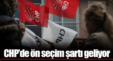 CHP’de ön seçim şartı geliyor