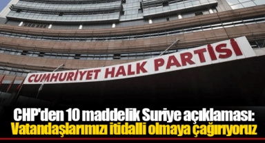 CHP'den 10 maddelik Suriye açıklaması: Vatandaşlarımızı itidalli olmaya çağırıyoruz