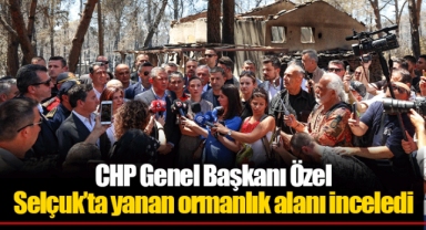 CHP Genel Başkanı Özel Selçuk’ta yanan ormanlık alanı inceledi