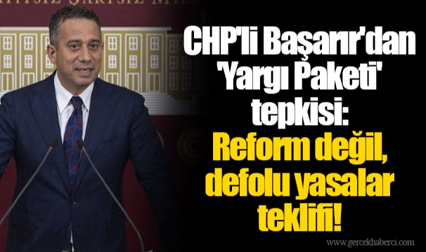 CHP'li Başarır'dan 'Yargı Paketi' tepkisi: Reform değil, defolu yasalar teklifi!
