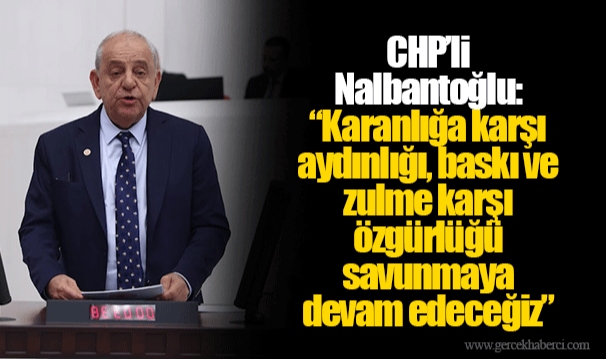 CHP’li Nalbantoğlu:  “Karanlığa karşı aydınlığı, baskı ve zulme karşı özgürlüğü savunmaya devam edeceğiz”