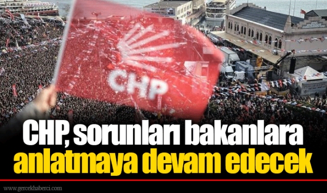 CHP, sorunları bakanlara anlatmaya devam edecek