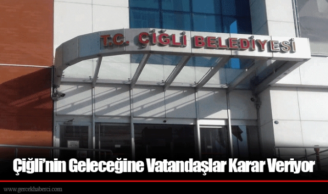 Çiğli’nin Geleceğine Vatandaşlar Karar Veriyor