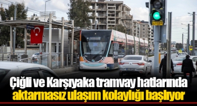 Çiğli ve Karşıyaka tramvay hatlarında aktarmasız ulaşım kolaylığı başlıyor