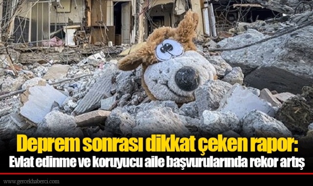 Deprem sonrası dikkat çeken rapor: Evlat edinme ve koruyucu aile başvurularında rekor artış