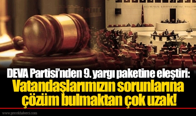 DEVA Partisi’nden 9. yargı paketine eleştiri: Vatandaşlarımızın sorunlarına çözüm bulmaktan çok uzak!