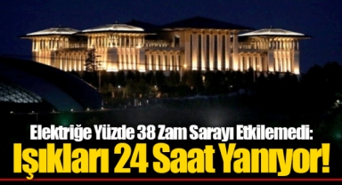 Elektriğe Yüzde 38 Zam Sarayı Etkilemedi: Işıkları 24 Saat Yanıyor!