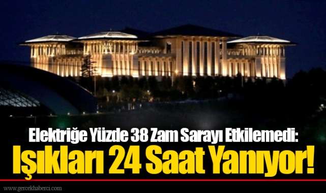 Elektriğe Yüzde 38 Zam Sarayı Etkilemedi: Işıkları 24 Saat Yanıyor!