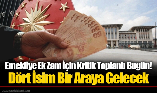 Emekliye Ek Zam İçin Kritik Toplantı Bugün! Dört İsim Bir Araya Gelecek