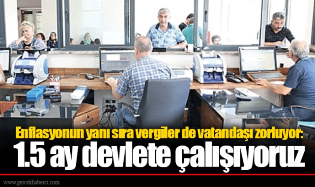 Enflasyonun yanı sıra vergiler de vatandaşı zorluyor: 1.5 ay devlete çalışıyoruz