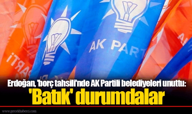 Erdoğan, 'borç tahsili'nde AK Partili belediyeleri unuttu: 'Batık' durumdalar