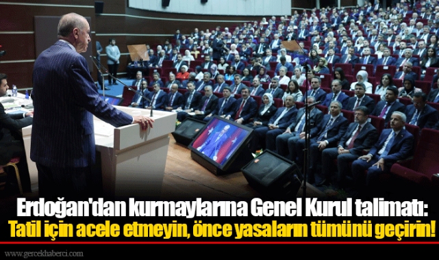 Erdoğan'dan kurmaylarına Genel Kurul talimatı: Tatil için acele etmeyin, önce yasaların tümünü geçirin!