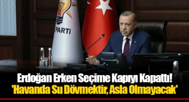 Erdoğan Erken Seçime Kapıyı Kapattı! 'Havanda Su Dövmektir, Asla Olmayacak'
