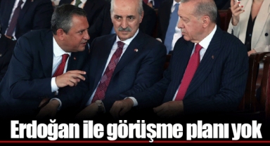 Erdoğan ile görüşme planı yok