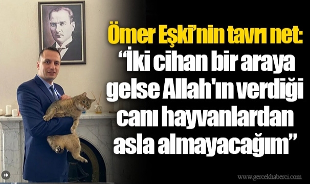 Eşki, "İki cihan bir araya gelse Allah'ın verdiği canı hayvanlardan asla almayacağım"