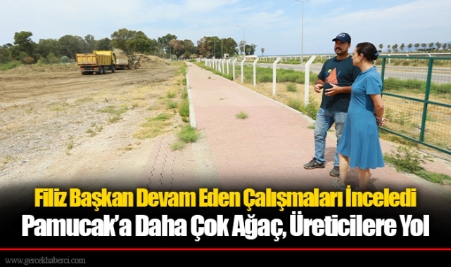 Filiz Başkan Devam Eden Çalışmaları İnceledi Pamucak’a Daha Çok Ağaç, Üreticilere Yol