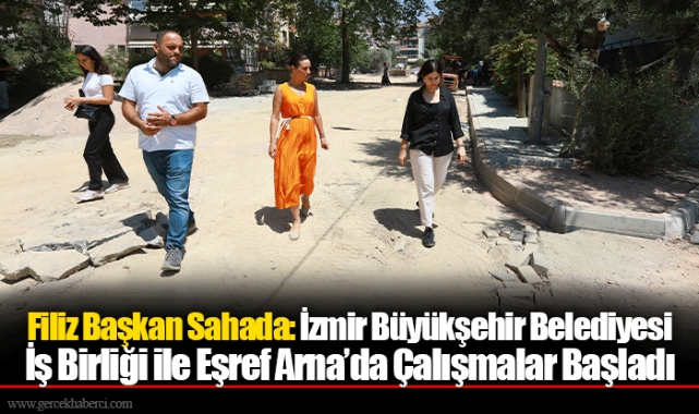 Filiz Başkan Sahada: İzmir Büyükşehir Belediyesi İş Birliği ile Eşref Arna’da Çalışmalar Başladı