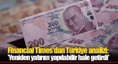 Financial Times'dan Türkiye analizi: 'Yeniden yatırım yapılabilir hale getirdi'