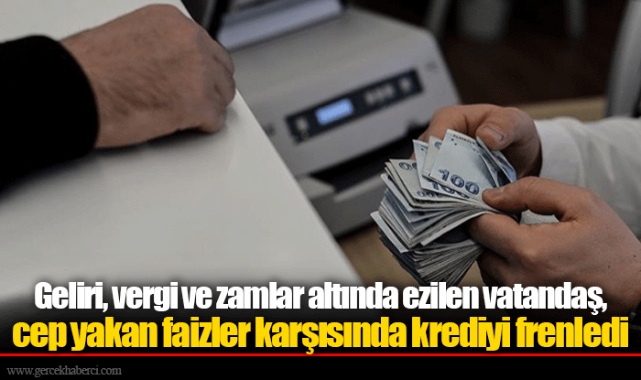 Geliri, vergi ve zamlar altında ezilen vatandaş, cep yakan faizler karşısında krediyi frenledi