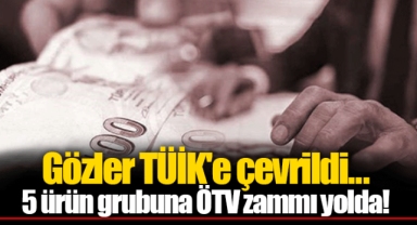 Gözler TÜİK'e çevrildi... 5 ürün grubuna ÖTV zammı yolda!