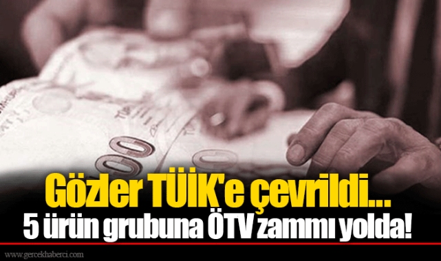 Gözler TÜİK'e çevrildi... 5 ürün grubuna ÖTV zammı yolda!