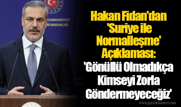 Hakan Fidan'dan 'Suriye ile Normalleşme' Açıklaması: 'Gönüllü Olmadıkça Kimseyi Zorla Göndermeyeceğiz'