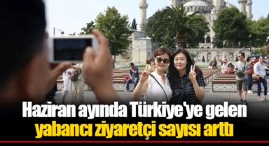 Haziran ayında Türkiye'ye gelen yabancı ziyaretçi sayısı arttı