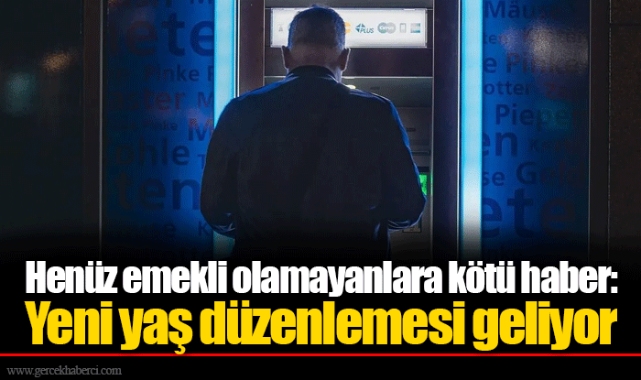 Henüz emekli olamayanlara kötü haber: Yeni yaş düzenlemesi geliyor