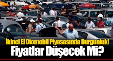 İkinci El Otomobil Piyasasında Durgunluk! Fiyatlar Düşecek Mi?