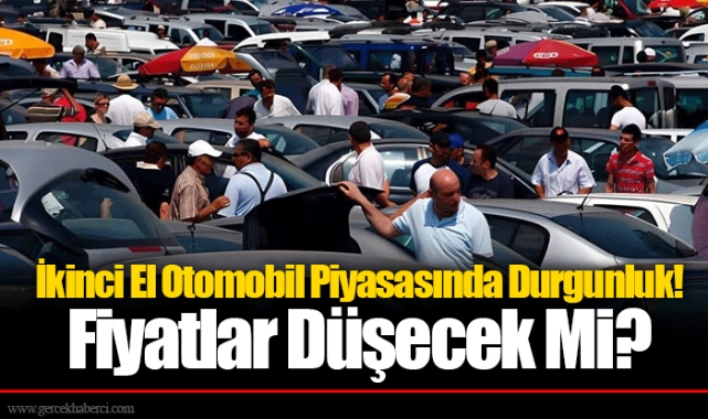 İkinci El Otomobil Piyasasında Durgunluk! Fiyatlar Düşecek Mi?