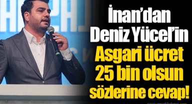 İnan’dan Deniz Yücel’in Asgari ücret 25 bin olsun sözlerine cevap!