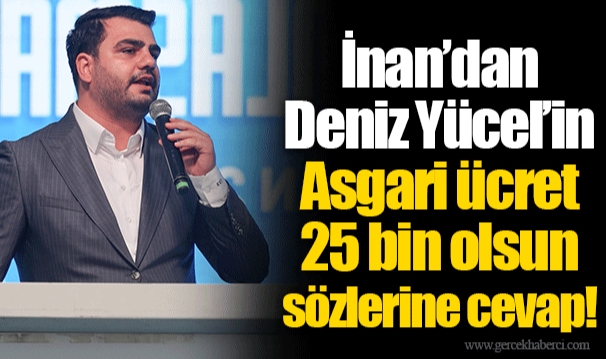İnan’dan Deniz Yücel’in Asgari ücret 25 bin olsun sözlerine cevap!