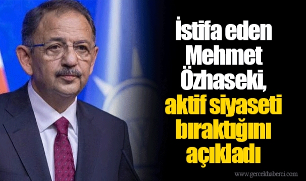 İstifa eden Mehmet Özhaseki, aktif siyaseti bıraktığını açıkladı