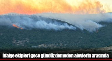 İtfaiye ekipleri gece gündüz demeden alevlerin arasında