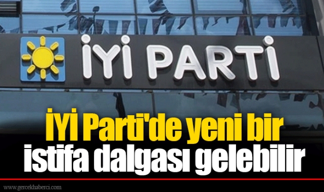 İYİ Parti'de yeni bir istifa dalgası gelebilir