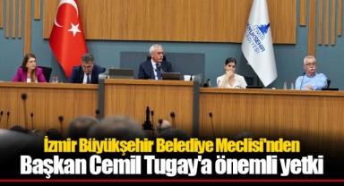 İzmir Büyükşehir Belediye Meclisi'nden Başkan Tugay'a önemli yetki
