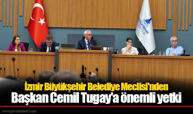 İzmir Büyükşehir Belediye Meclisi'nden Başkan Tugay'a önemli yetki