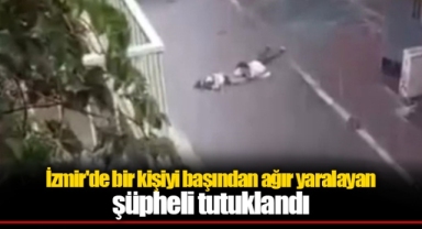 İzmir'de bir kişiyi başından ağır yaralayan şüpheli tutuklandı