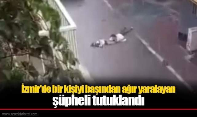 İzmir'de bir kişiyi başından ağır yaralayan şüpheli tutuklandı