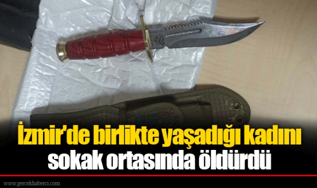 İzmir'de birlikte yaşadığı kadını sokak ortasında öldürdü