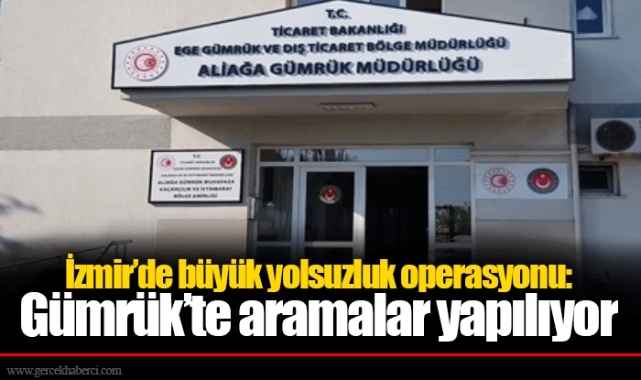 İzmir’de büyük yolsuzluk operasyonu: Gümrük’te aramalar yapılıyor