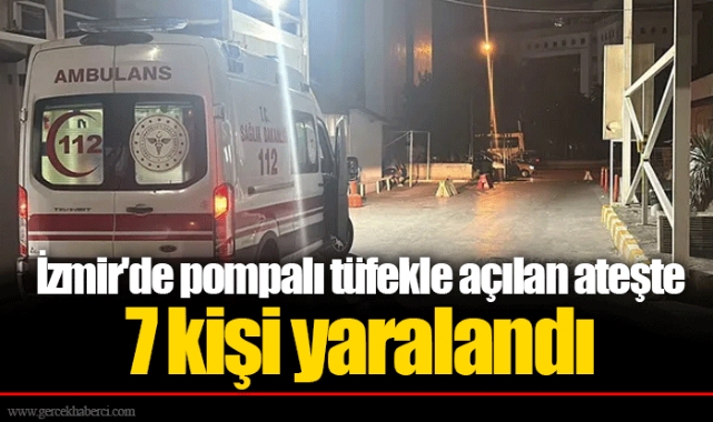 İzmir'de pompalı tüfekle açılan ateşte 7 kişi yaralandı