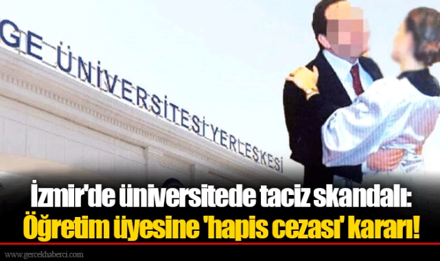 İzmir'de üniversitede taciz skandalı: Öğretim üyesine 'hapis cezası' kararı!