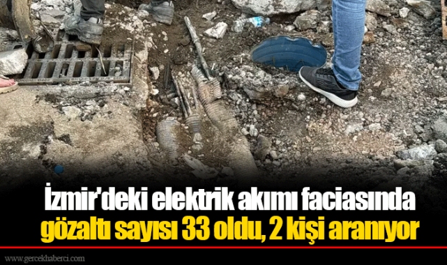 İzmir'deki elektrik akımı faciasında gözaltı sayısı 33 oldu, 2 kişi aranıyor