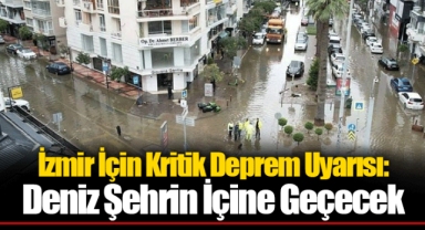İzmir İçin Kritik Deprem Uyarısı: Deniz Şehrin İçine Geçecek